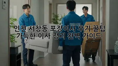 인천 서창동 포장이사 후기: 꿀팁 가득한 이사 정리 완벽 가이드!