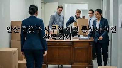 안산 단원구 사무실 이전, 통신사 이전 완벽 가이드 🏢📞
