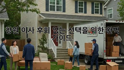 창원 이사, 후회 없는 선택을 위한 완벽 가이드!