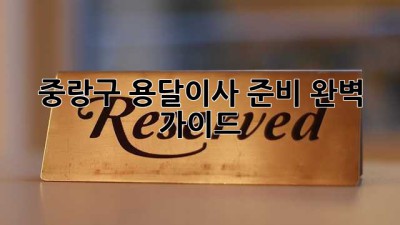 중랑구 용달이사 준비 완벽 가이드!